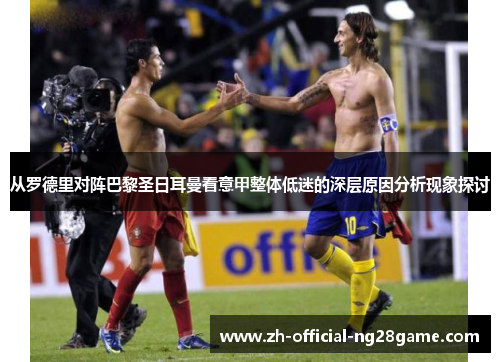 从罗德里对阵巴黎圣日耳曼看意甲整体低迷的深层原因分析现象探讨 从罗德里对阵巴黎圣日耳曼看意甲整体低迷的深层原因分析现象探讨