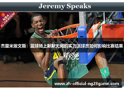 杰里米埃文斯:篮球场上默默无闻的实力派球员如何影响比赛结果 杰里米埃文斯:篮球场上默默无闻的实力派球员如何影响比赛结果