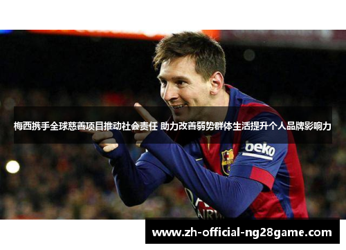 梅西携手全球慈善项目推动社会责任 助力改善弱势群体生活提升个人品牌影响力 梅西携手全球慈善项目推动社会责任 助力改善弱势群体生活提升个人品牌影响力