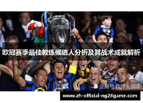 欧冠赛季最佳教练候选人分析及其战术成就解析 欧冠赛季最佳教练候选人分析及其战术成就解析