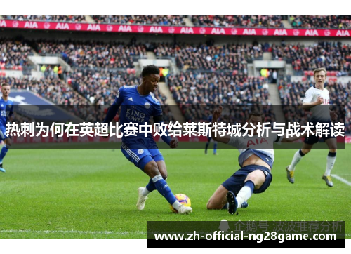 热刺为何在英超比赛中败给莱斯特城分析与战术解读