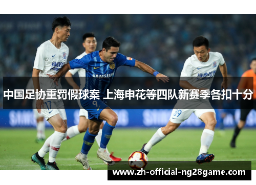 中国足协重罚假球案 上海申花等四队新赛季各扣十分 中国足协重罚假球案 上海申花等四队新赛季各扣十分