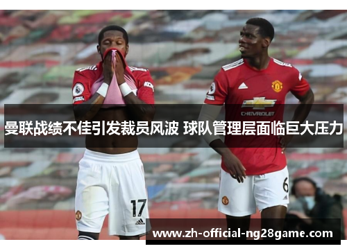 曼联战绩不佳引发裁员风波 球队管理层面临巨大压力 曼联战绩不佳引发裁员风波 球队管理层面临巨大压力