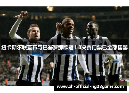 纽卡斯尔联宣布与巴塞罗那欧冠1 8决赛门票已全部售罄