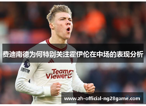 费迪南德为何特别关注霍伊伦在中场的表现分析 费迪南德为何特别关注霍伊伦在中场的表现分析