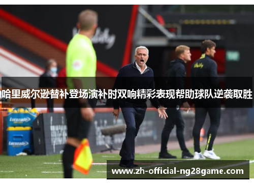 哈里威尔逊替补登场演补时双响精彩表现帮助球队逆袭取胜 哈里威尔逊替补登场演补时双响精彩表现帮助球队逆袭取胜